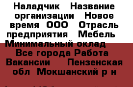 Наладчик › Название организации ­ Новое время, ООО › Отрасль предприятия ­ Мебель › Минимальный оклад ­ 1 - Все города Работа » Вакансии   . Пензенская обл.,Мокшанский р-н